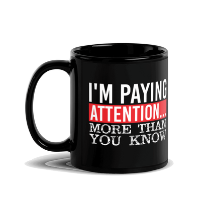 I'm Paying Attention ... More Than You Know Black Glossy Mug