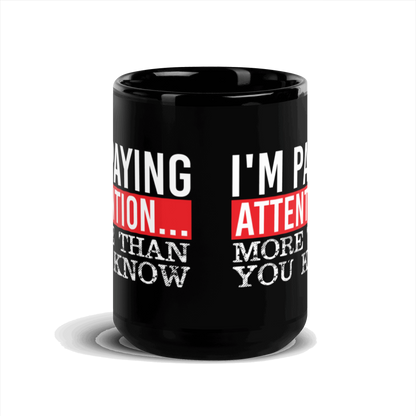 I'm Paying Attention ... More Than You Know Black Glossy Mug