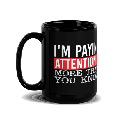 I'm Paying Attention ... More Than You Know Black Glossy Mug
